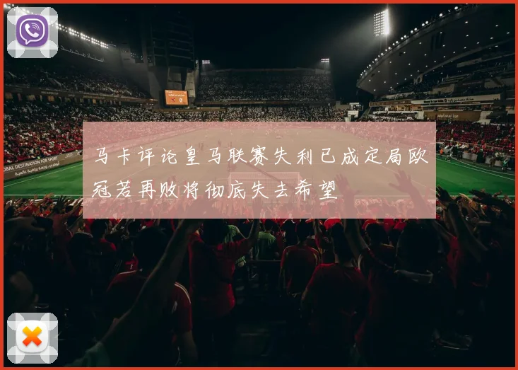 马卡评论皇马联赛失利已成定局欧冠若再败将彻底失去希望