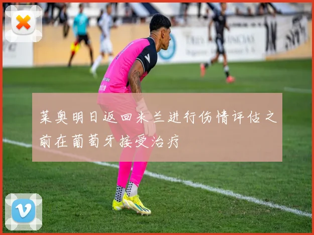 莱奥明日返回米兰进行伤情评估之前在葡萄牙接受治疗