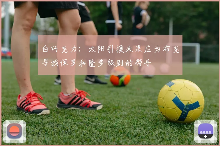 白巧克力：太阳引援未果应为布克寻找保罗和隆多级别的帮手
