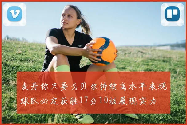 麦丹称只要戈贝尔持续高水平表现球队必定获胜17分10板展现实力