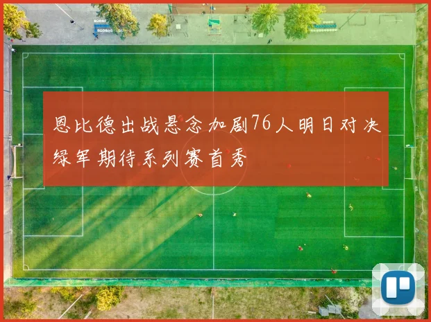 恩比德出战悬念加剧76人明日对决绿军期待系列赛首秀