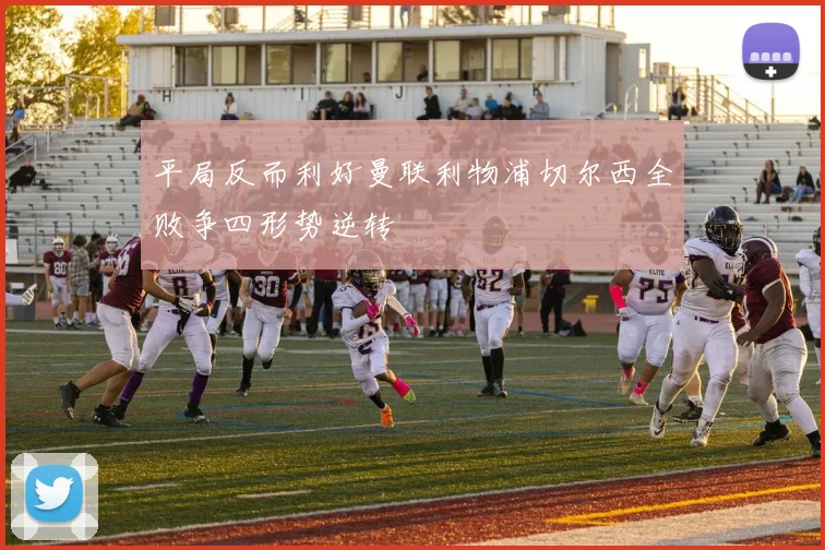 平局反而利好曼联利物浦切尔西全败争四形势逆转