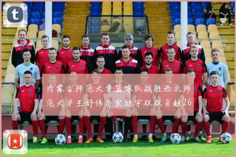 内蒙古师范大学篮球队战胜西北师范大学王舒伟与宋航宇双双贡献26分